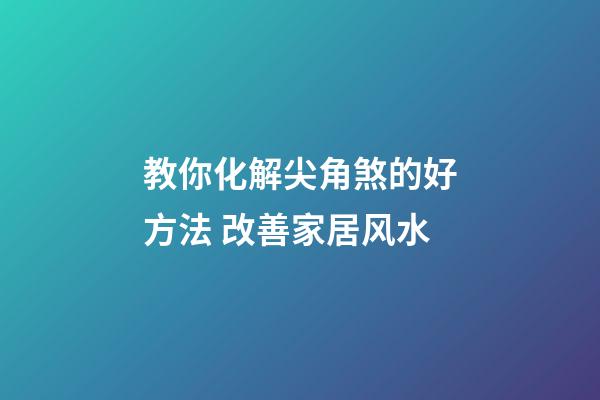 教你化解尖角煞的好方法 改善家居风水